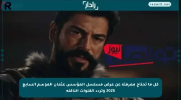 كل ما تحتاج معرفته عن عرض مسلسل المؤسس عثمان الموسم السابع 2025 وتردد القنوات الناقلة